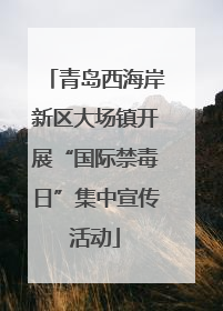 青岛西海岸新区大场镇开展“国际禁毒日”集中宣传活动